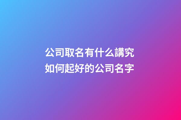 公司取名有什么講究 如何起好的公司名字